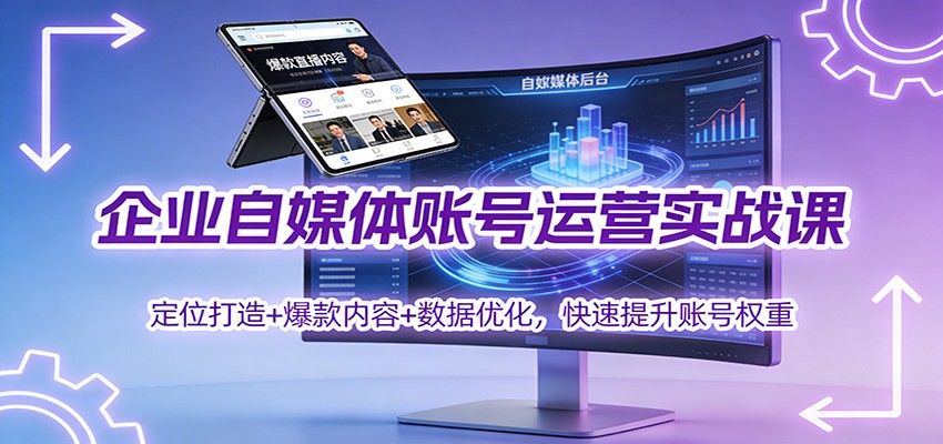 企业自媒体账号运营实战课:定位打造+ 爆款内容+数据优化,快速提升账号权重-立业有术
