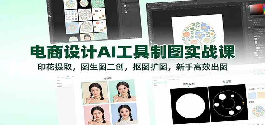 电商设计AI工具制图实战课:印花提取,图生图二创,抠图扩图,新手高效出图-立业有术