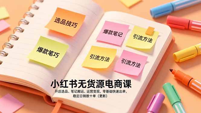 (17018期)小红书无货源电商课,开店选品、笔记搬运、运营变现,零基础快速出单,稳定日销数十单(更新)-立业有术