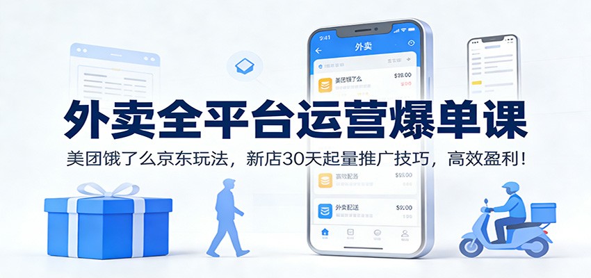 外卖全平台运营爆单课:美团饿了么京东玩法,新店30天起量推广技巧,高效盈利!-立业有术