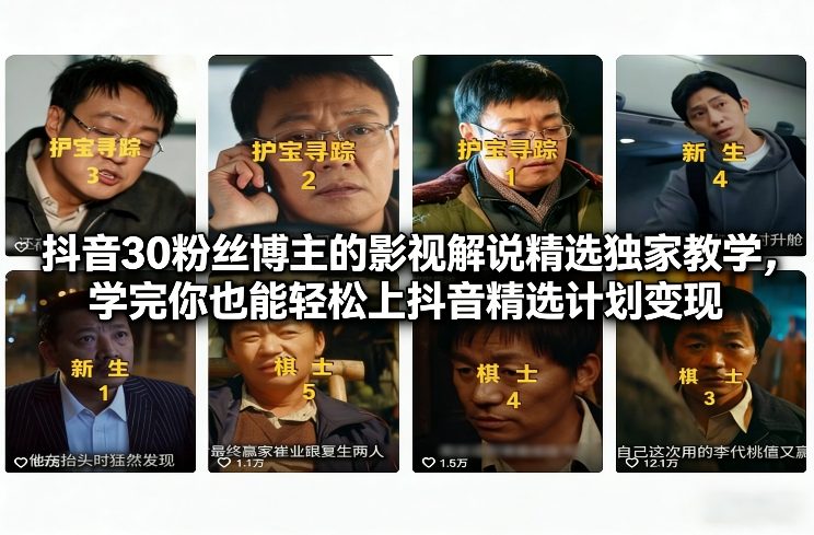 抖音30粉丝博主的影视解说精选独家教学,学完你也能轻松上抖音精选计划变现-立业有术