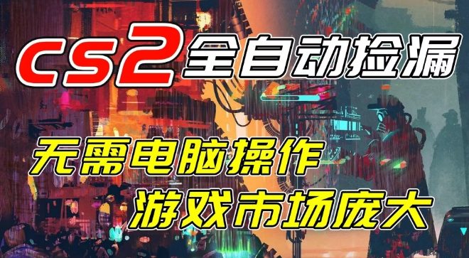 开年王炸CSGO挂G项目,单日捡漏1k+,无需电脑操作,无需进入游戏,支持任何验证【揭秘】-立业有术