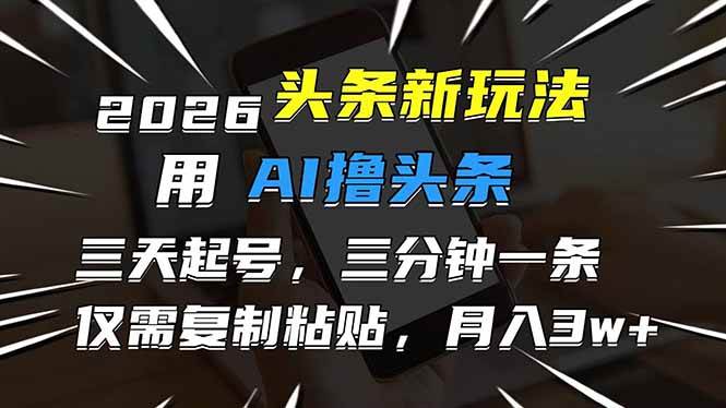 (17351期)2026最新头条玩法,用AI撸头条,3天必起号,3分钟1条,只需要复制粘贴,简单月入3W+-立业有术