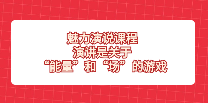 （8272期）魅力 演说课程，演讲是关于“能量”和“场”的游戏-立业有术