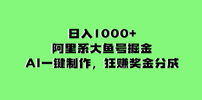 （8262期）日入1000+的阿里系大鱼号掘金，AI一键制作，狂赚奖金分成-立业有术