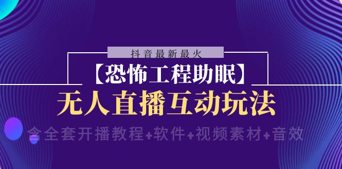 （8259期）抖音最新最火【恐怖工程助眠】无人直播互动玩法（含全套开播教程+软件+…-立业有术