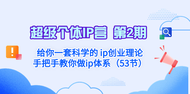 （8254期）超级个体·IP营 第2期：给你一套科学的 ip创业理论  手把手教你做ip体系…-立业有术