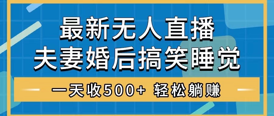 （8251期）无人直播最新玩法，婚后夫妻睡觉整蛊，礼物收不停，睡后收入500+，轻松…-立业有术