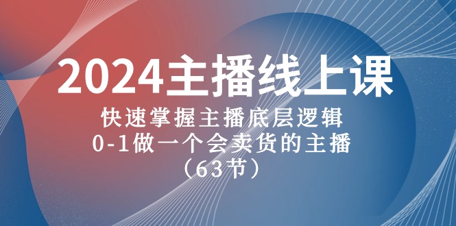 2024主播线上课，快速掌握主播底层逻辑，0-1做一个会卖货的主播（63节课）-立业有术