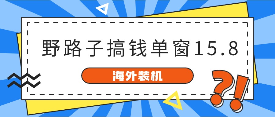 海外装机，野路子搞钱，单窗口15.8，亲测已变现10000+-立业有术