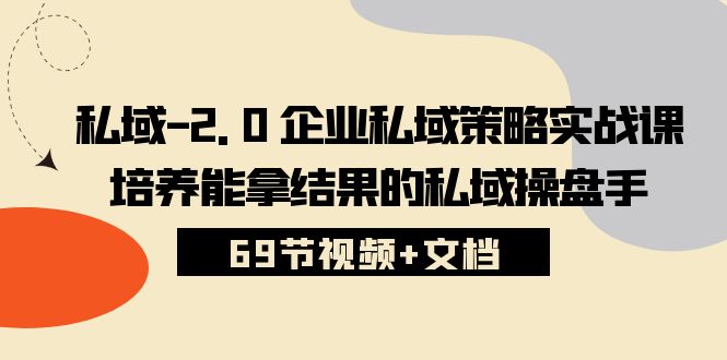 私域2.0企业私域策略实战课，培养能拿结果的私域操盘手 (69节视频+文档)-立业有术