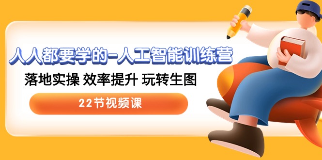 人人都要学的人工智能训练营，落地实操 效率提升 玩转生图 (22节视频课)-立业有术