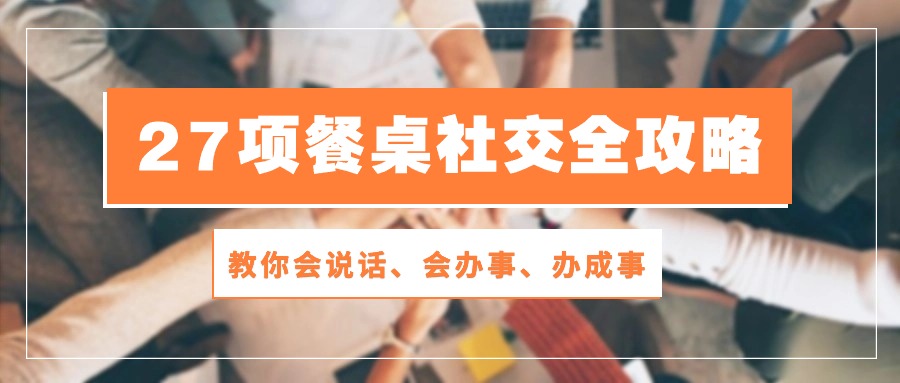 27项餐桌社交全攻略：教你会说话、会办事、办成事（28节高清无水印）-立业有术