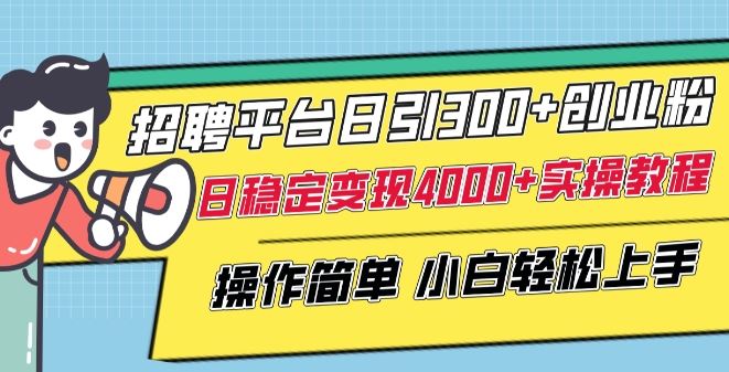 招聘平台日引300+创业粉，日稳定变现4000+实操教程小白轻松上手【揭秘】-立业有术