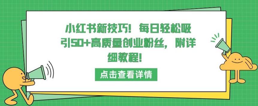 小红书新技巧，每日轻松吸引50+高质量创业粉丝，附详细教程【揭秘】-立业有术