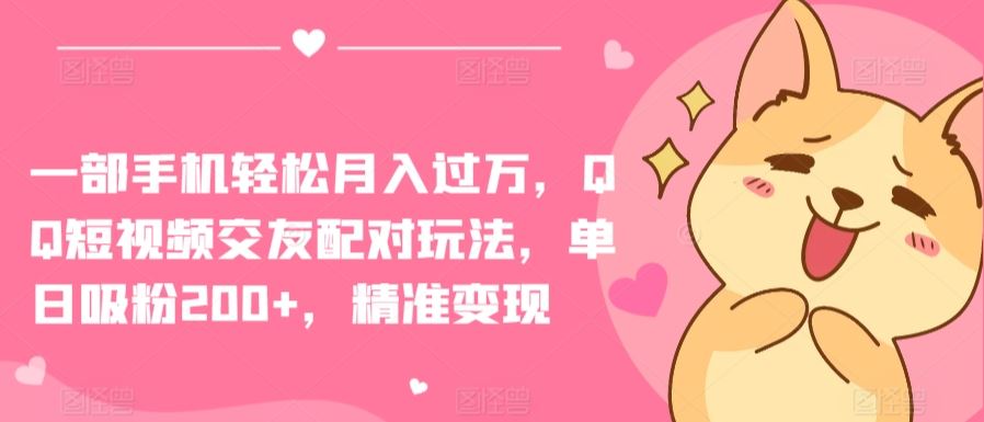 一部手机轻松月入过万，QQ短视频交友配对玩法，单日吸粉200+，精准变现【揭秘】-立业有术