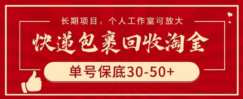 快递包裹回收淘金，单号保底30-50+，长期项目，个人工作室可放大【揭秘】-立业有术