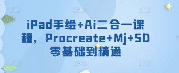 iPad手绘+Ai二合一课程，​Procreate+Mj+SD零基础到精通-立业有术