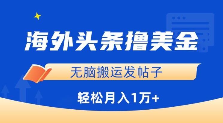 海外头条撸美金，无脑搬运发帖子，月入1万+，小白轻松掌握【揭秘】-立业有术
