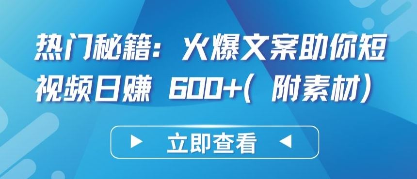 热门秘籍：火爆文案助你短视频日赚 600+(附素材)【揭秘】-立业有术