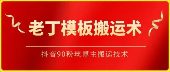 老丁模板搬运术：抖音90万粉丝博主搬运技术【揭秘】-立业有术