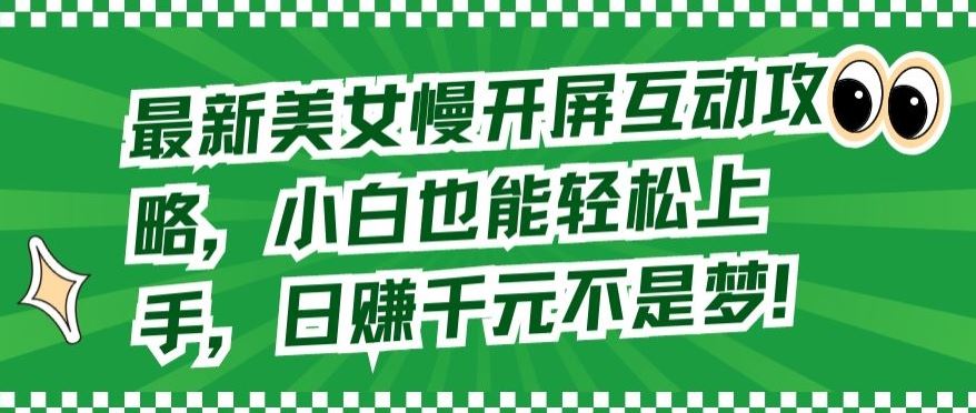 最新美女慢开屏互动攻略，小白也能轻松上手，日赚千元不是梦【揭秘】-立业有术