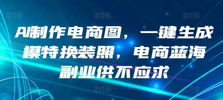 AI制作电商图，一键生成模特换装照，电商蓝海副业供不应求【揭秘】-立业有术