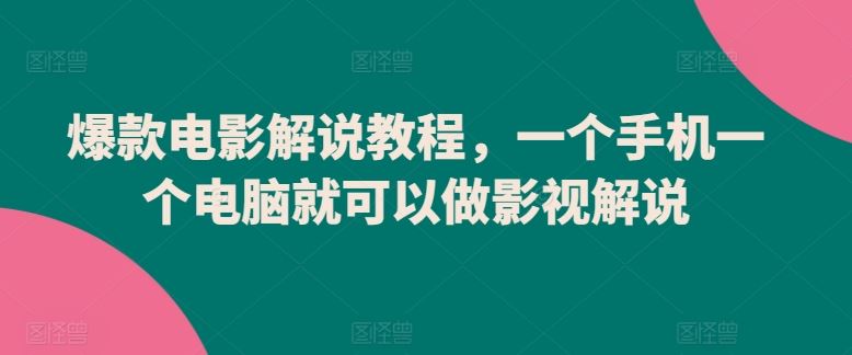 爆款电影解说教程，一个手机一个电脑就可以做影视解说-立业有术