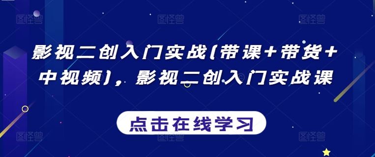影视二创入门实战(带课+带货+中视频)，影视二创入门实战课-立业有术