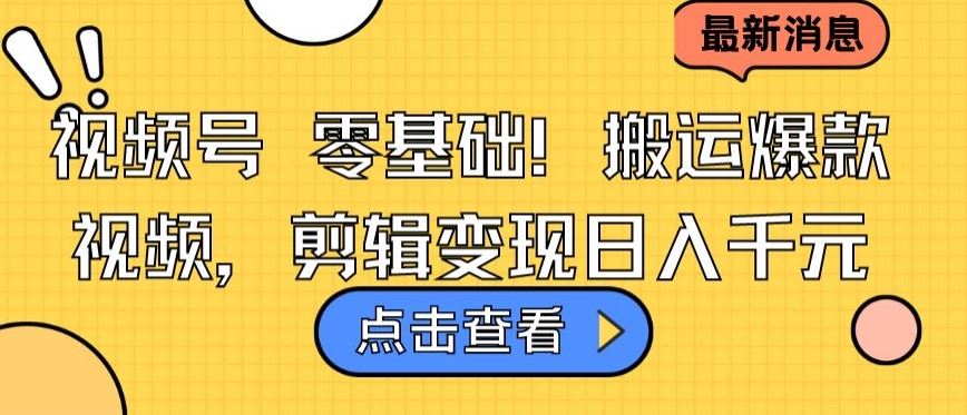 视频号零基础搬运爆款视频，剪辑变现日入千元【揭秘】-立业有术