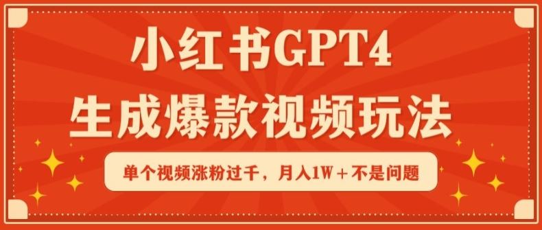 小红书GPT4生成爆款视频玩法，单个视频涨粉过千，月入1W+不是问题【揭秘】-立业有术
