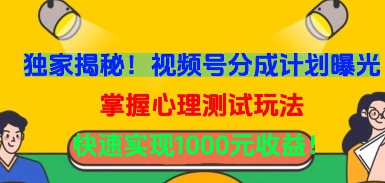 独家揭秘！视频号分成计划曝光，掌握心理测试玩法，快速实现1000元收益【揭秘】-立业有术