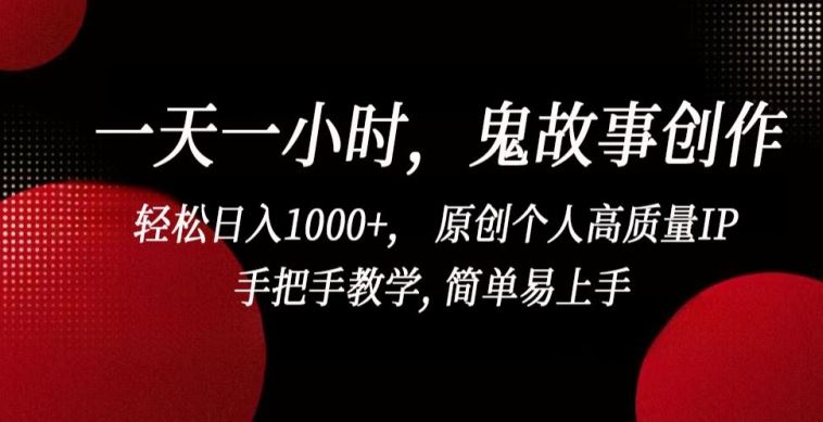 一天一小时，鬼故事创作， 轻松日入1000+， 原创个人高质量IP，手把手教学, 简单易上手【揭秘】-立业有术