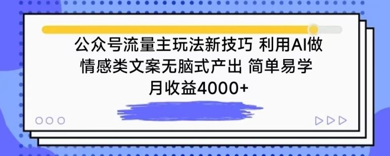 公众号流量主玩法新技巧，利用AI做情感类文案无脑式产出，简单易学，月收益4000+【揭秘】-立业有术