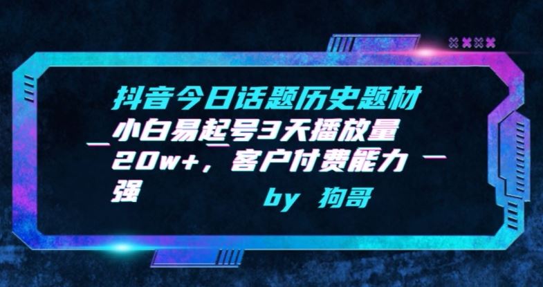 抖音今日话题历史题材-小白易起号3天播放量20w+，客户付费能力强【揭秘】-立业有术