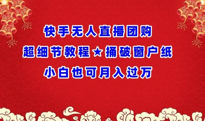 快手无人直播团购超细节教程★捅破窗户纸小白也可月人过万【揭秘】-立业有术