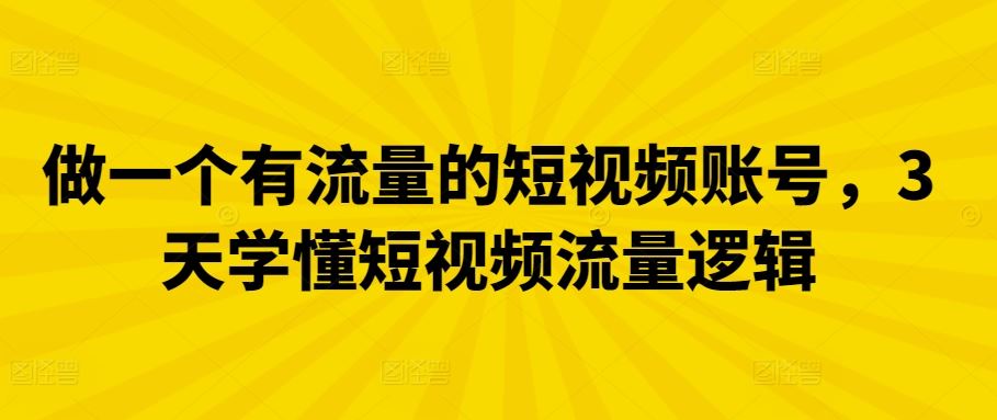 做一个有流量的短视频账号，3天学懂短视频流量逻辑-立业有术