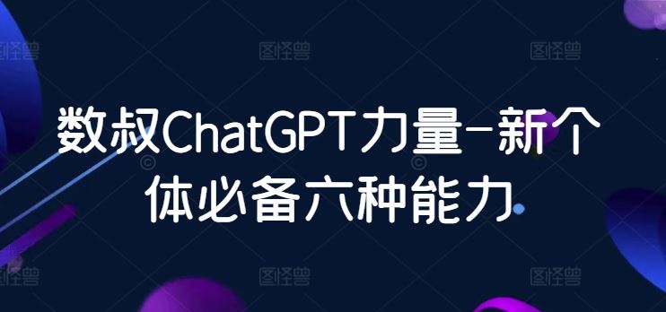 数叔ChatGPT力量-新个体必备六种能力-立业有术