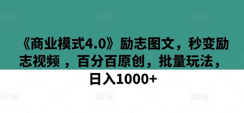 《商业模式4.0》励志图文，秒变励志视频 ，百分百原创，批量玩法，日入1000+【揭秘】-立业有术