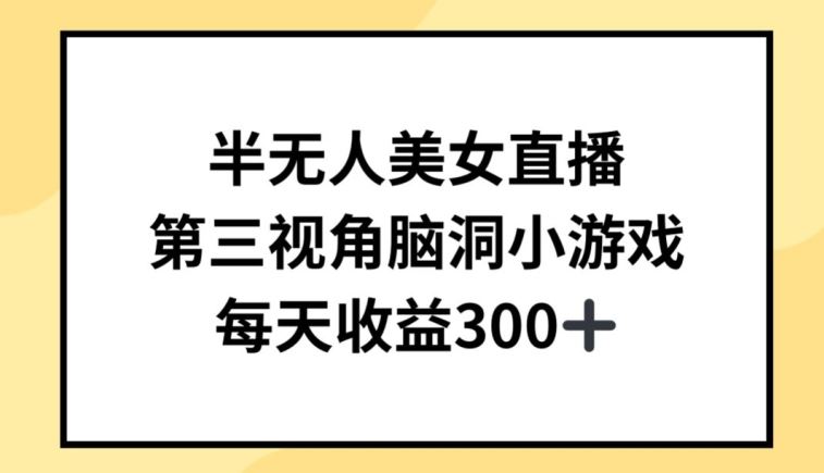 半无人美女直播，第三视角脑洞小游戏，每天收益300+【揭秘】-立业有术