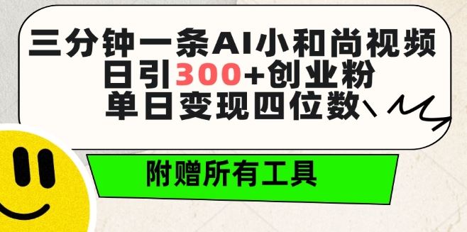 三分钟一条AI小和尚视频 ，日引300+创业粉，单日变现四位数 ，附赠全套免费工具【揭秘】-立业有术