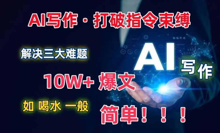 AI写作：解决三大难题，10W+爆文如喝水一般简单，打破指令调教束缚【揭秘】-立业有术