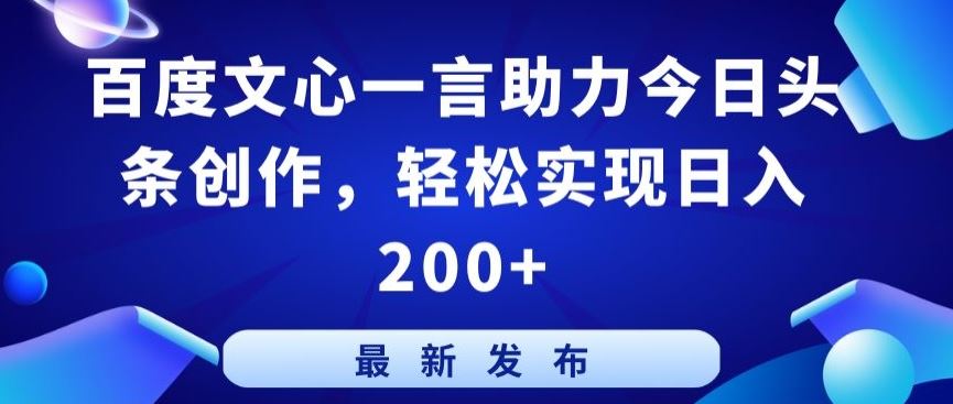 百度文心一言助力今日头条创作，轻松实现日入200+【揭秘】-立业有术