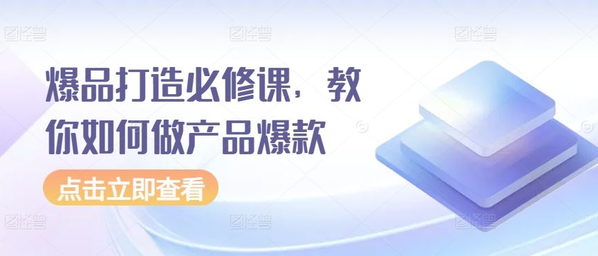 爆品打造必修课，教你如何做产品爆款-立业有术