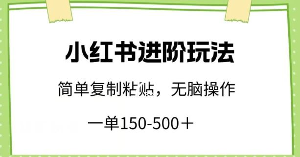 小红书进阶玩法，一单150-500+，简单复制粘贴，小白也能轻松上手【揭秘】-立业有术