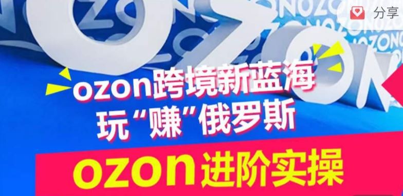ozon跨境新蓝海玩“赚”俄罗斯，ozon进阶实操训练营-立业有术
