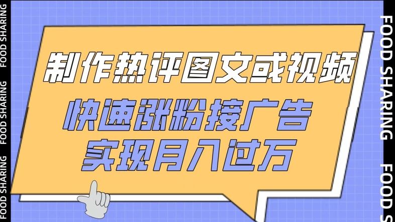 制作热评图文或视频，快速涨粉接广告，实现月入过万【揭秘】-立业有术
