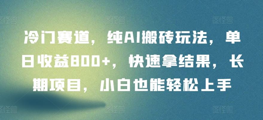 冷门赛道，纯AI搬砖玩法，单日收益800+，快速拿结果，长期项目，小白也能轻松上手【揭秘】-立业有术