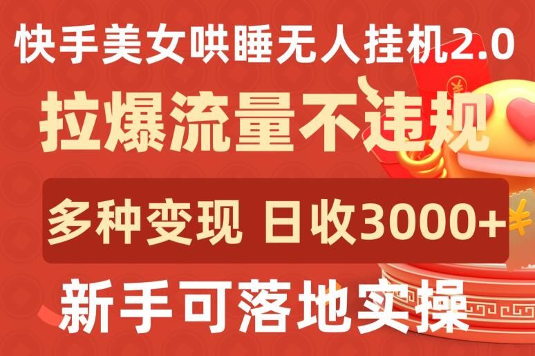 快手美女哄睡无人挂机2.0.拉爆流量不违规，多种变现途径，日收3000+，新手可落地实操【揭秘】-立业有术