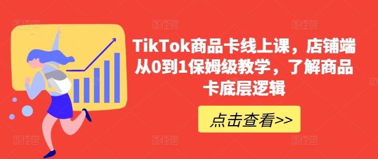 TikTok商品卡线上课，​店铺端从0到1保姆级教学，了解商品卡底层逻辑-立业有术